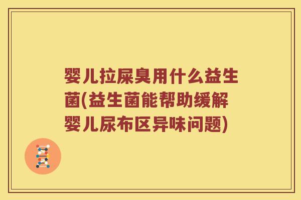 婴儿拉屎臭用什么益生菌(益生菌能帮助缓解婴儿尿布区异味问题)