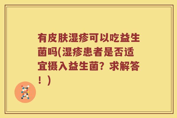 有皮肤湿疹可以吃益生菌吗(湿疹患者是否适宜摄入益生菌？求解答！)