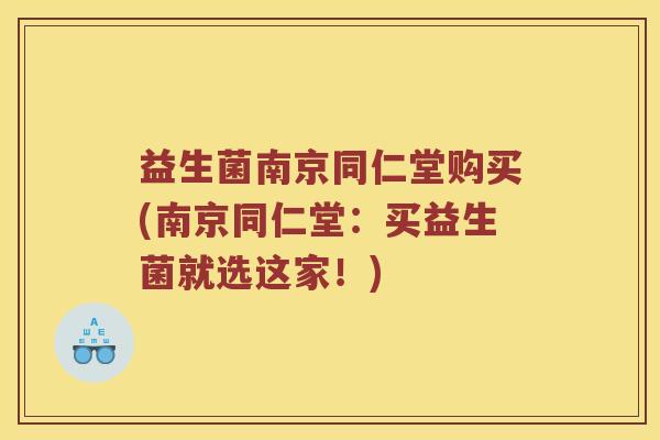 益生菌南京同仁堂购买(南京同仁堂：买益生菌就选这家！)