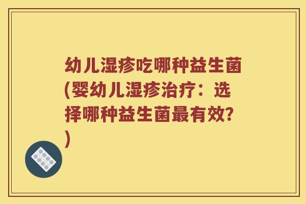 幼儿吃哪种益生菌(婴幼儿：选择哪种益生菌有效？)