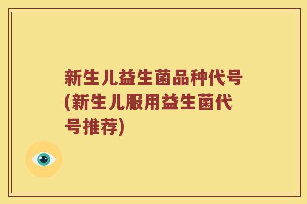 新生儿益生菌品种代号(新生儿服用益生菌代号推荐)