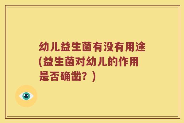 幼儿益生菌有没有用途(益生菌对幼儿的作用是否确凿？)