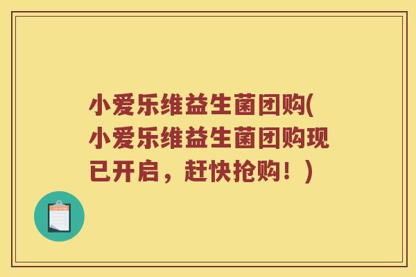 小爱乐维益生菌团购(小爱乐维益生菌团购现已开启，赶快抢购！)