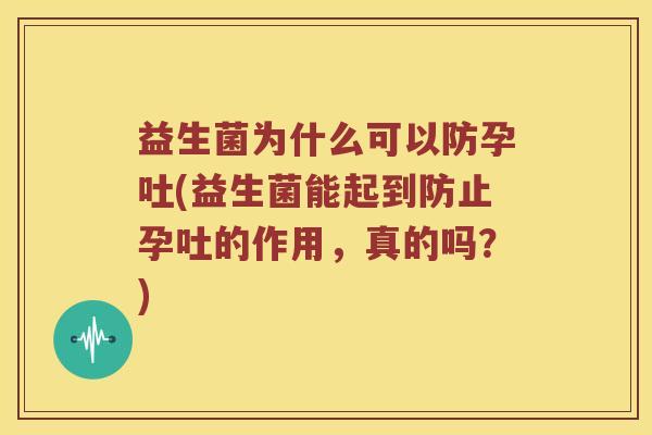 益生菌为什么可以防孕吐(益生菌能起到防止孕吐的作用，真的吗？)