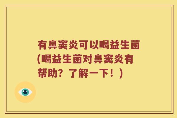 有鼻窦炎可以喝益生菌(喝益生菌对鼻窦炎有帮助？了解一下！)