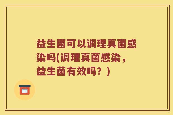 益生菌可以调理真菌感染吗(调理真菌感染，益生菌有效吗？)