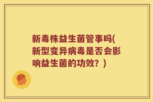 新毒株益生菌管事吗(新型变异是否会影响益生菌的功效?) 新毒株益生菌管事吗(新型变异是否会影响益生菌的功效?)