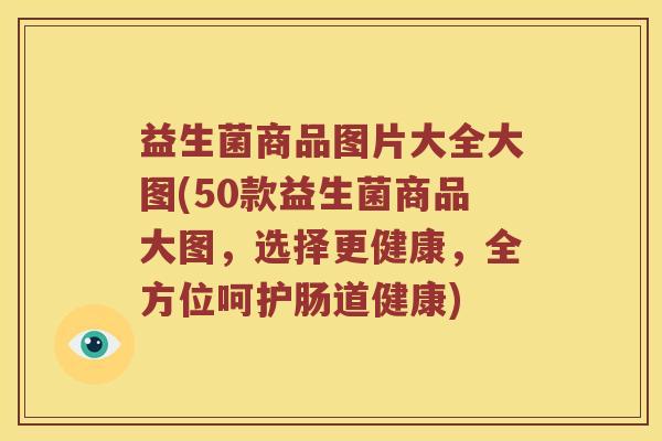 益生菌商品图片大全大图(50款益生菌商品大图,选择更健康,全方位呵护肠道健康) 益生菌商品图片大全大图(50款益生菌商品大图,选择更健康,全方位呵护肠道健康)