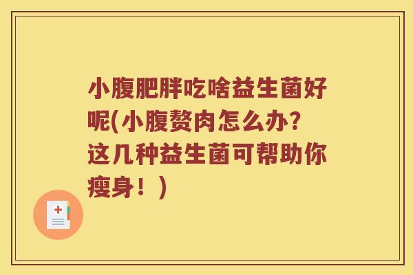 小腹肥胖吃啥益生菌好呢(小腹赘肉怎么办？这几种益生菌可帮助你瘦身！)