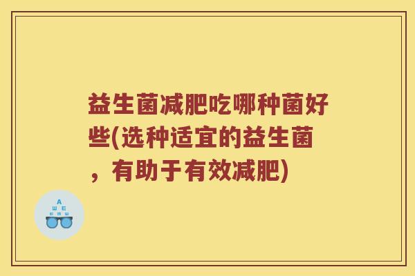 益生菌减肥吃哪种菌好些(选种适宜的益生菌，有助于有效减肥)