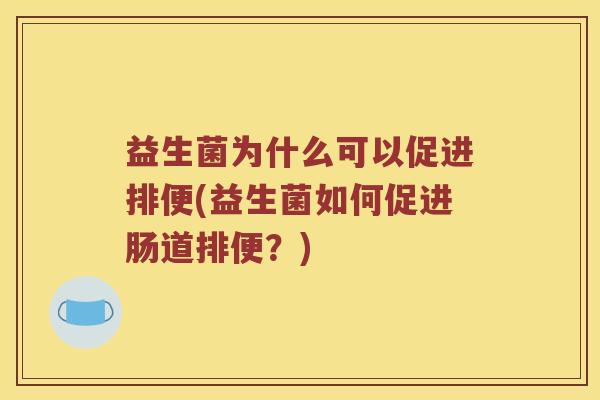 益生菌为什么可以促进排便(益生菌如何促进肠道排便？)