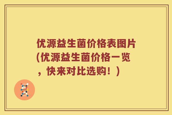 优源益生菌价格表图片(优源益生菌价格一览，快来对比选购！)
