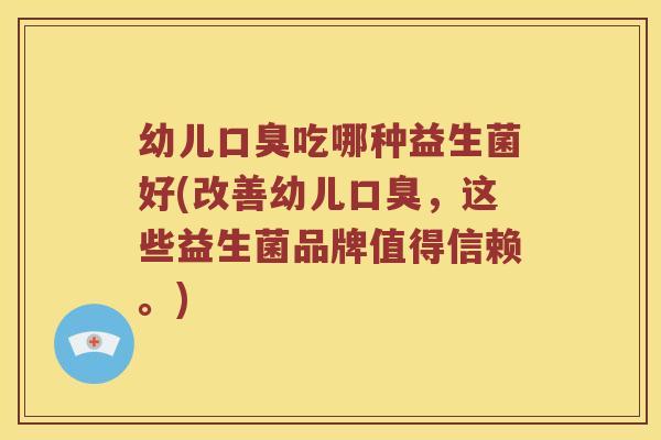 幼儿吃哪种益生菌好(改善幼儿,这些益生菌品牌值得信赖。) 幼儿吃哪种益生菌好(改善幼儿,这些益生菌品牌值得信赖。)