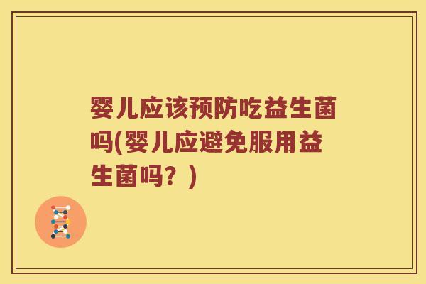 婴儿应该预防吃益生菌吗(婴儿应避免服用益生菌吗？)