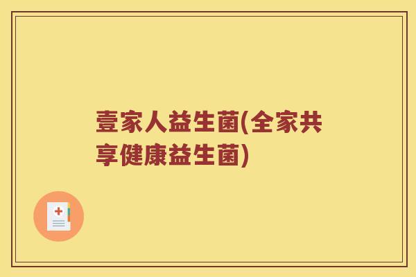 壹家人益生菌(全家共享健康益生菌) 壹家人益生菌(全家共享健康益生菌)