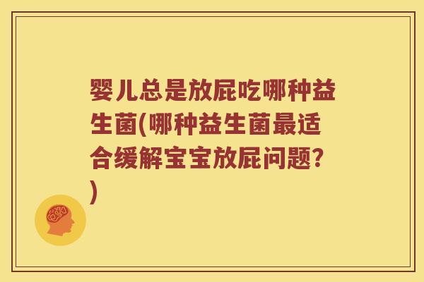 婴儿总是放屁吃哪种益生菌(哪种益生菌最适合缓解宝宝放屁问题？)