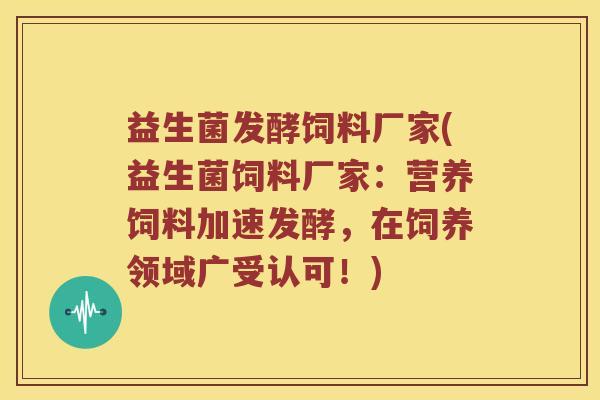 益生菌发酵饲料厂家(益生菌饲料厂家：营养饲料加速发酵，在饲养领域广受认可！)