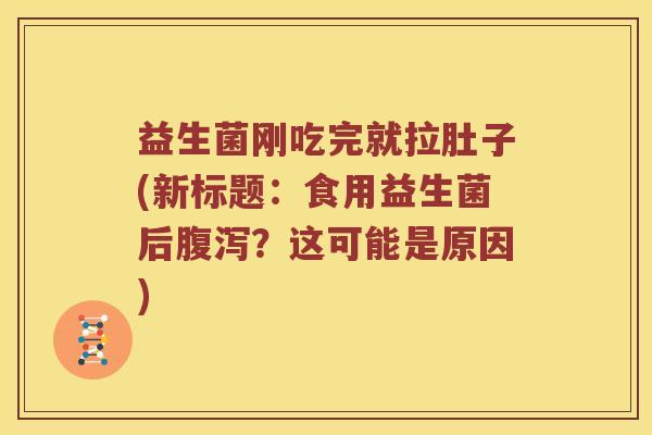 益生菌刚吃完就拉肚子(新标题：食用益生菌后腹泻？这可能是原因)