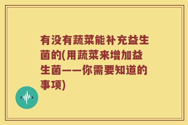 有没有蔬菜能补充益生菌的(用蔬菜来增加益生菌——你需要知道的事项)