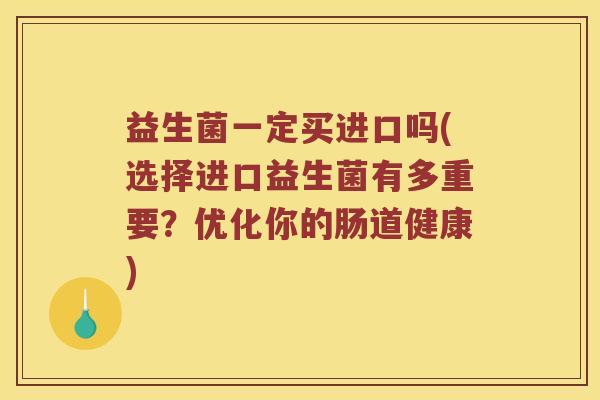 益生菌一定买进口吗(选择进口益生菌有多重要？优化你的肠道健康)