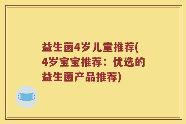 益生菌4岁儿童推荐(4岁宝宝推荐：优选的益生菌产品推荐)