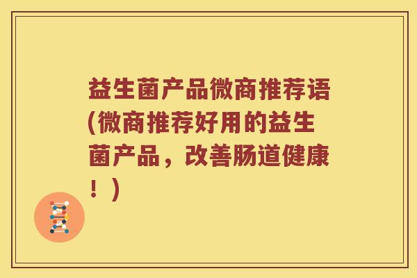 益生菌产品微商推荐语(微商推荐好用的益生菌产品，改善肠道健康！)