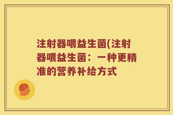 注射器喂益生菌(注射器喂益生菌：一种更精准的营养补给方式
