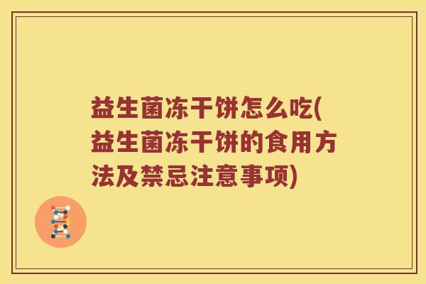 益生菌冻干饼怎么吃(益生菌冻干饼的食用方法及禁忌注意事项)