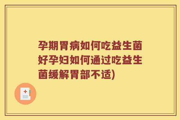 孕期胃病如何吃益生菌好孕妇如何通过吃益生菌缓解胃部不适)