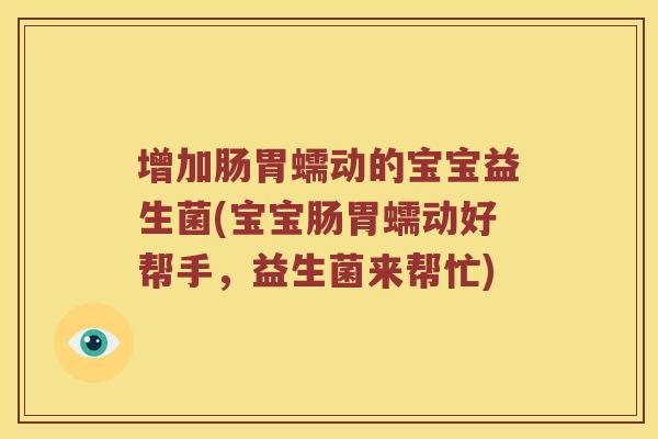 增加肠胃蠕动的宝宝益生菌(宝宝肠胃蠕动好帮手，益生菌来帮忙)