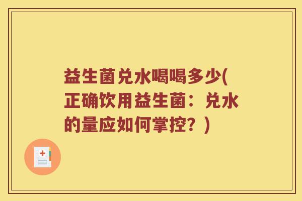 益生菌兑水喝喝多少(正确饮用益生菌：兑水的量应如何掌控？)