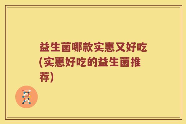 益生菌哪款实惠又好吃(实惠好吃的益生菌推荐)