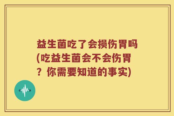 益生菌吃了会损伤胃吗(吃益生菌会不会伤胃？你需要知道的事实)
