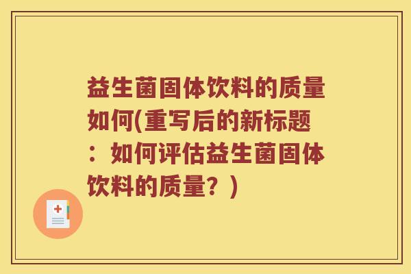 益生菌固体饮料的质量如何(重写后的新标题：如何评估益生菌固体饮料的质量？)