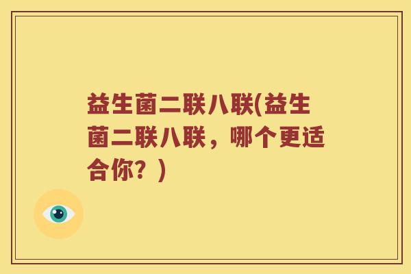 益生菌二联八联(益生菌二联八联，哪个更适合你？)
