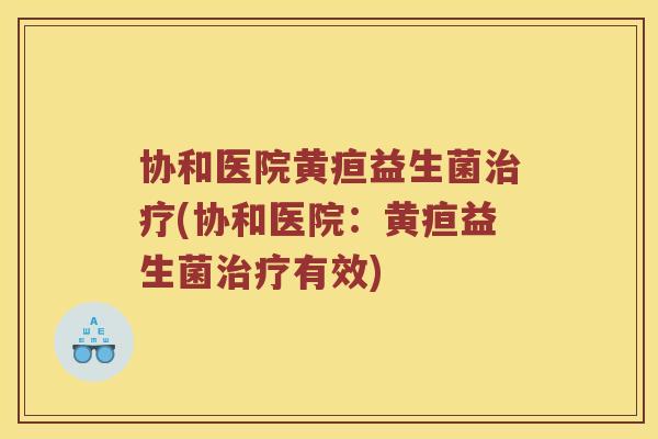 协和医院黄疸益生菌治疗(协和医院：黄疸益生菌治疗有效)