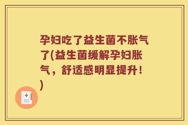 孕妇吃了益生菌不胀气了(益生菌缓解孕妇胀气，舒适感明显提升！)