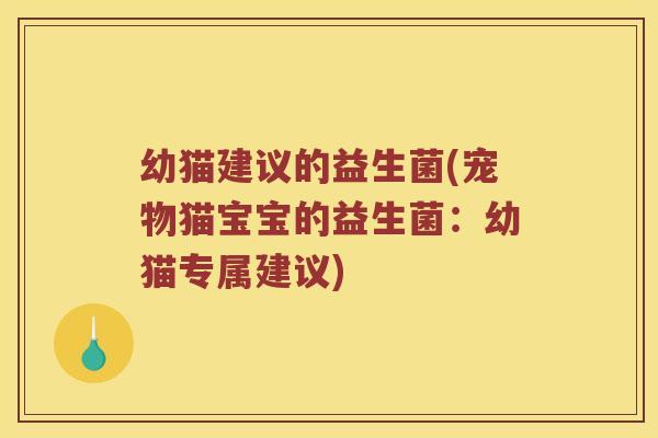 幼猫建议的益生菌(宠物猫宝宝的益生菌：幼猫专属建议)