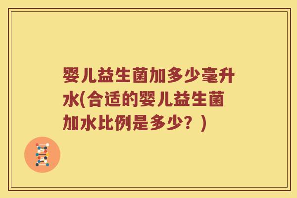 婴儿益生菌加多少毫升水(合适的婴儿益生菌加水比例是多少？)