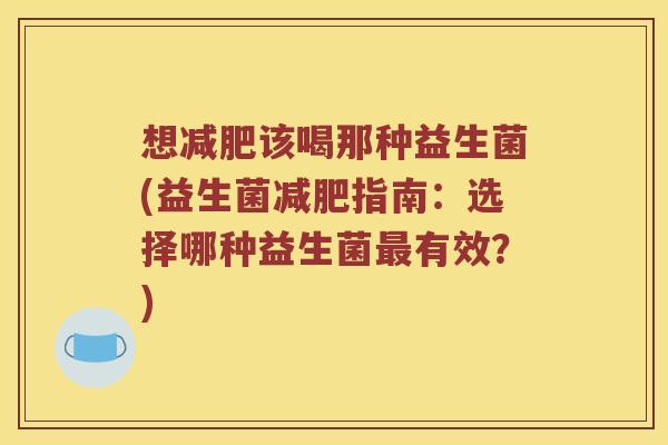 想该喝那种益生菌(益生菌指南：选择哪种益生菌有效？)