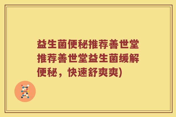益生菌便秘推荐善世堂推荐善世堂益生菌缓解便秘，快速舒爽爽)