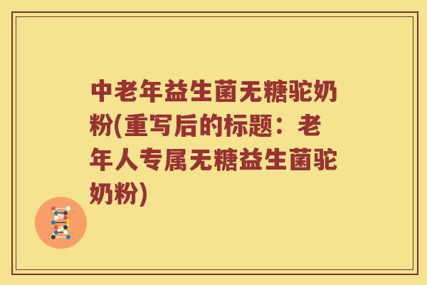 中老年益生菌无糖驼奶粉(重写后的标题：老年人专属无糖益生菌驼奶粉)