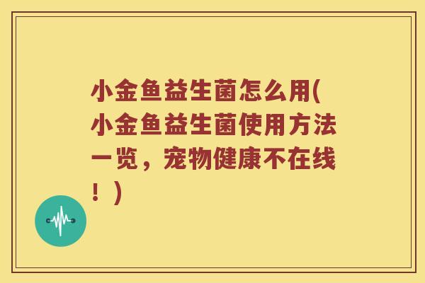 小金鱼益生菌怎么用(小金鱼益生菌使用方法一览，宠物健康不在线！)