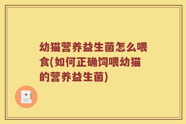 幼猫营养益生菌怎么喂食(如何正确饲喂幼猫的营养益生菌)
