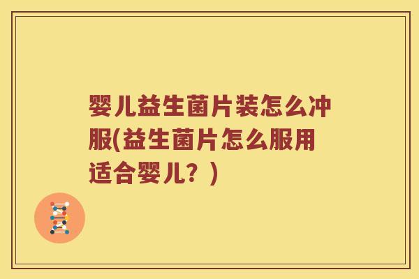婴儿益生菌片装怎么冲服(益生菌片怎么服用适合婴儿？)