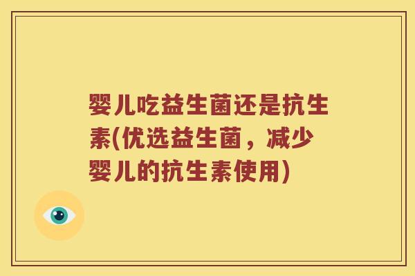 婴儿吃益生菌还是抗生素(优选益生菌，减少婴儿的抗生素使用)