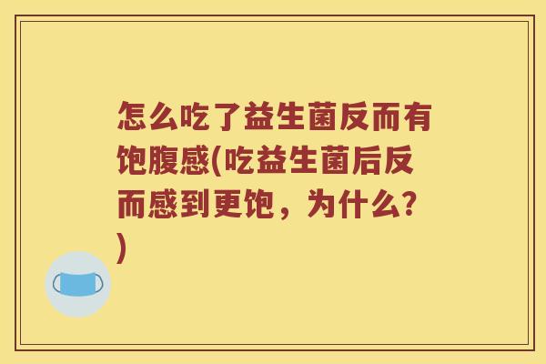 怎么吃了益生菌反而有饱腹感(吃益生菌后反而感到更饱，为什么？)