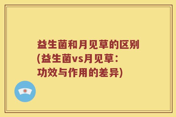 益生菌和月见草的区别(益生菌vs月见草：功效与作用的差异)