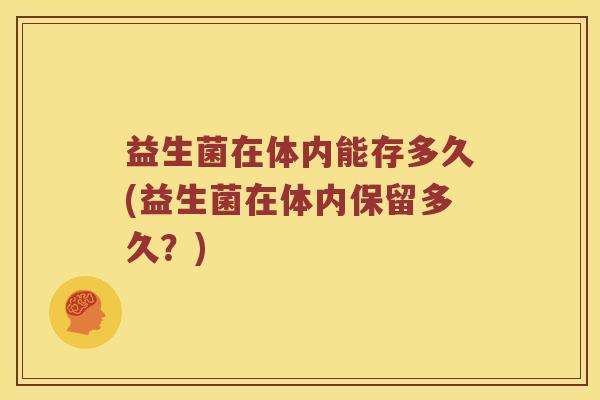益生菌在体内能存多久(益生菌在体内保留多久？)