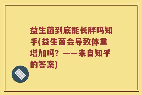 益生菌到底能长胖吗知乎(益生菌会导致体重增加吗?——来自知乎的答案) 益生菌到底能长胖吗知乎(益生菌会导致体重增加吗?——来自知乎的答案)